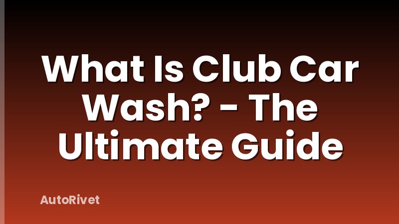 What Is Club Car Wash? - The Ultimate Guide