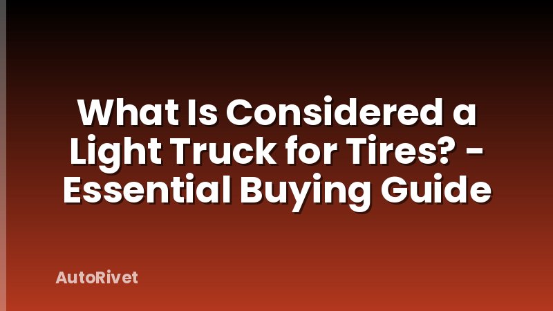 What Is Considered a Light Truck for Tires? - Essential Buying Guide