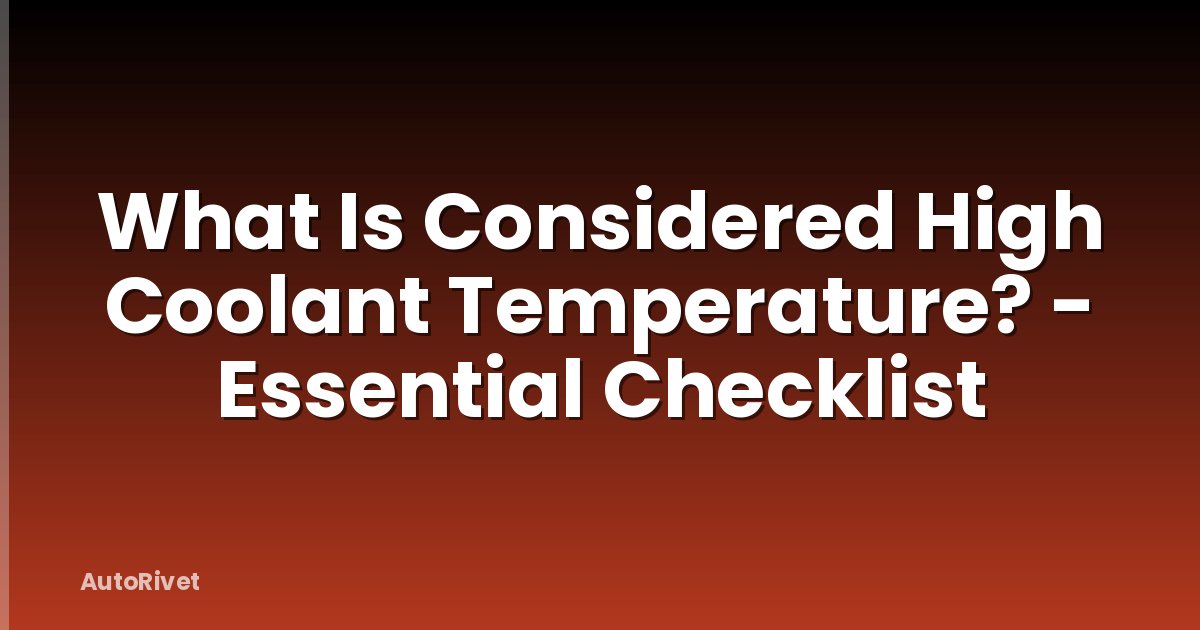 What Is Considered High Coolant Temperature? - Essential Checklist