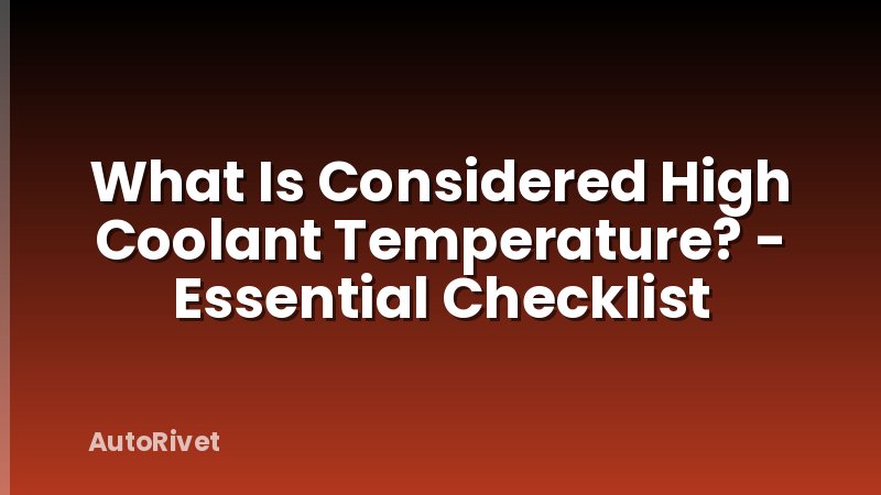 What Is Considered High Coolant Temperature? - Essential Checklist