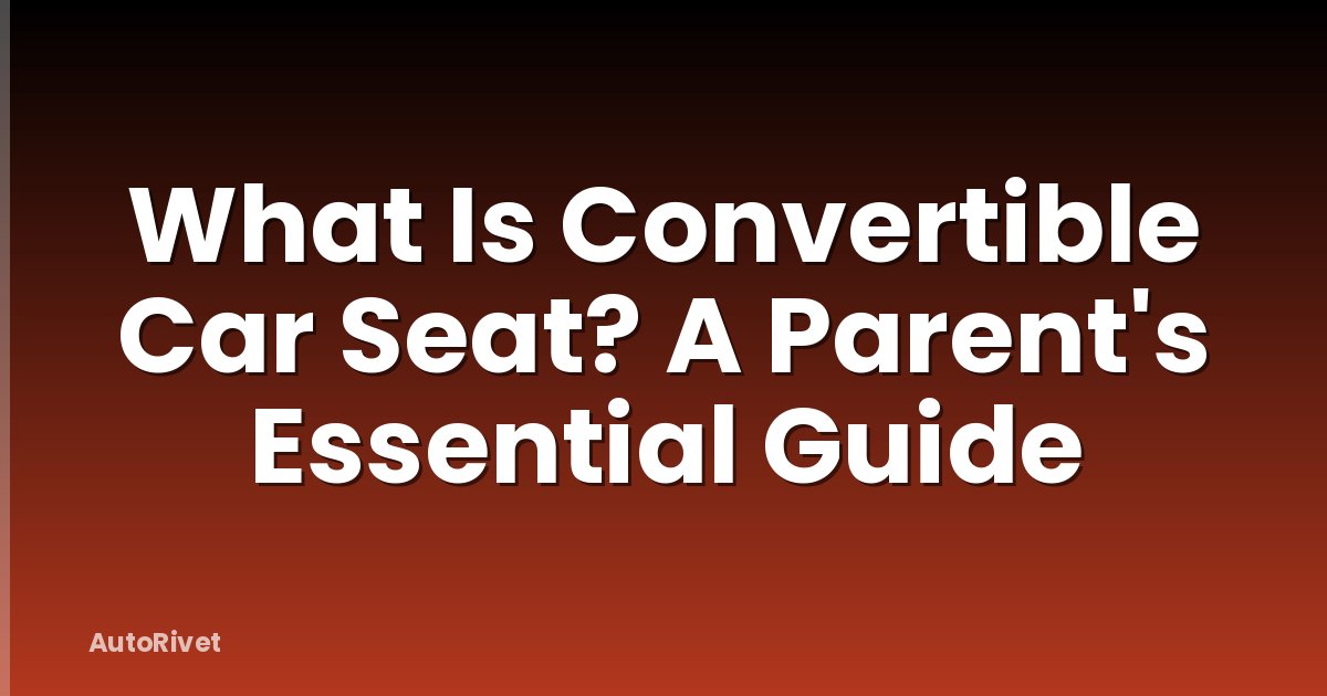 What Is Convertible Car Seat? A Parent's Essential Guide