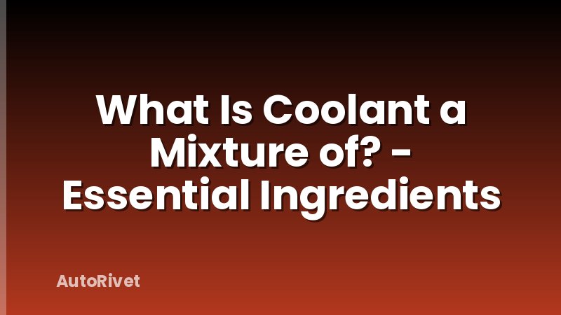 What Is Coolant a Mixture of? - Essential Ingredients