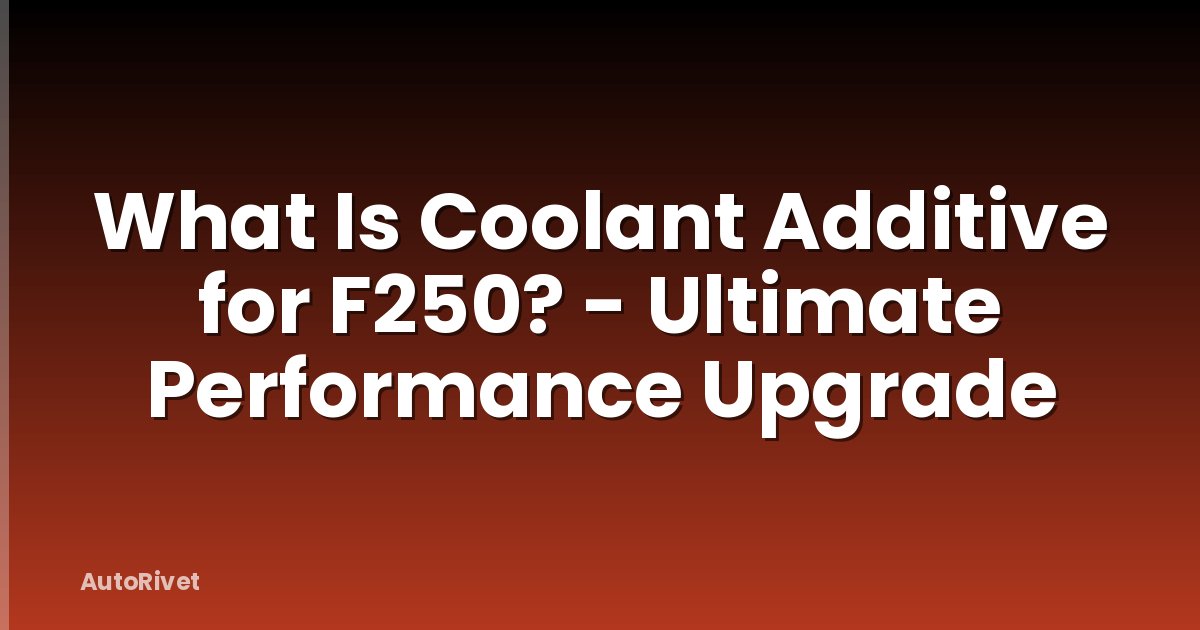 What Is Coolant Additive for F250? - Ultimate Performance Upgrade