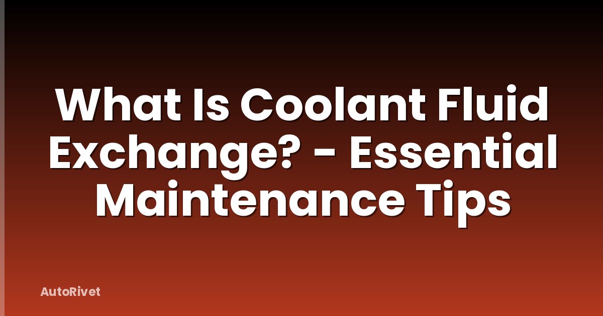 What Is Coolant Fluid Exchange? - Essential Maintenance Tips