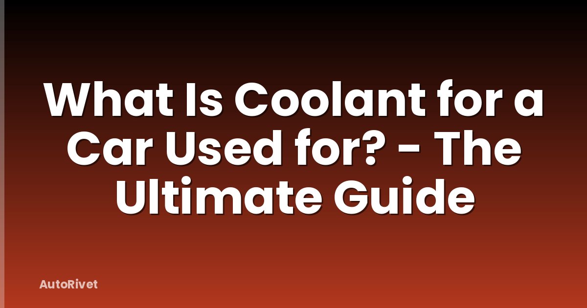 What Is Coolant for a Car Used for? - The Ultimate Guide