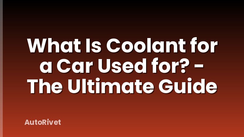 What Is Coolant for a Car Used for? - The Ultimate Guide