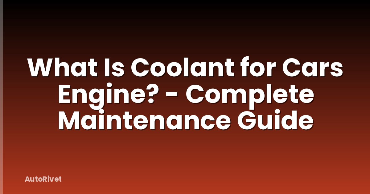 What Is Coolant for Cars Engine? - Complete Maintenance Guide