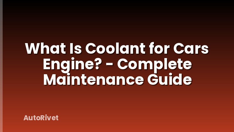 What Is Coolant for Cars Engine? - Complete Maintenance Guide