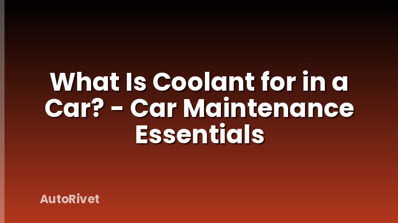 What Is Coolant for in a Car? - Car Maintenance Essentials