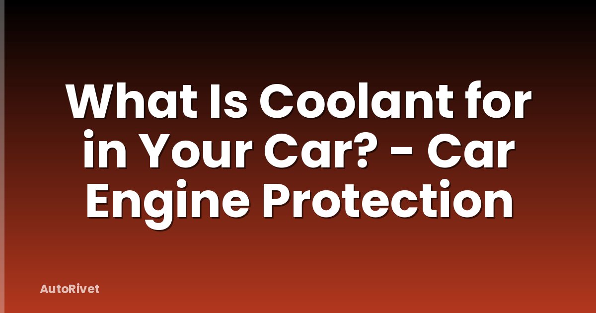 What Is Coolant for in Your Car? - Car Engine Protection