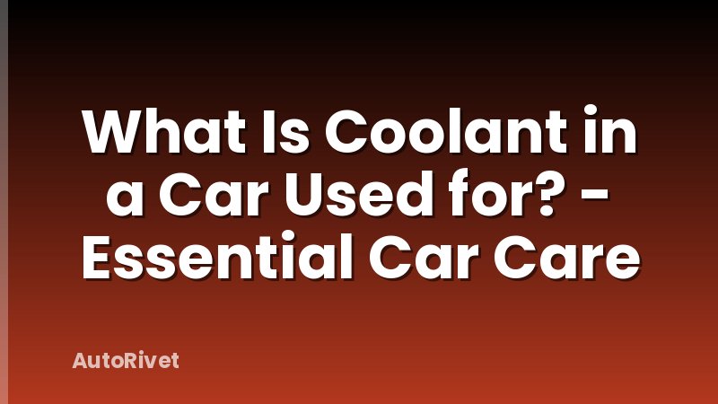 What Is Coolant in a Car Used for? - Essential Car Care