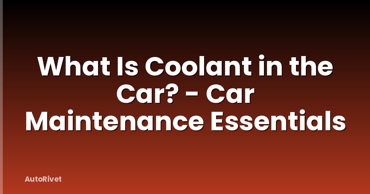 What Is Coolant in the Car? - Car Maintenance Essentials