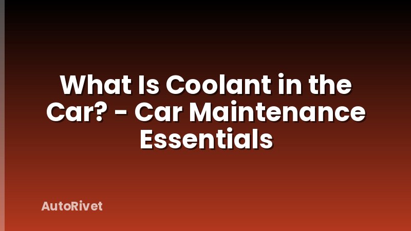 What Is Coolant in the Car? - Car Maintenance Essentials