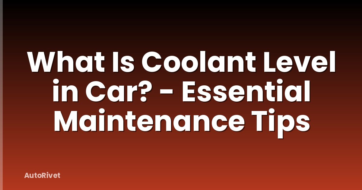What Is Coolant Level in Car? - Essential Maintenance Tips