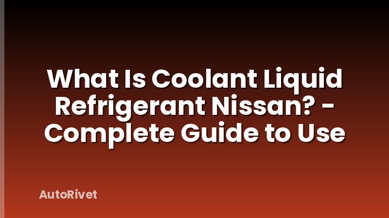 What Is Coolant Liquid Refrigerant Nissan? - Complete Guide to Use