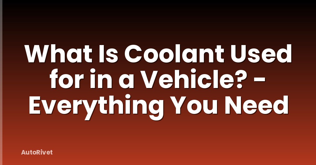 What Is Coolant Used for in a Vehicle? - Everything You Need