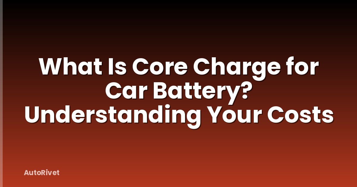 What Is Core Charge for Car Battery? Understanding Your Costs