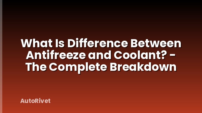 What Is Difference Between Antifreeze and Coolant? - The Complete Breakdown