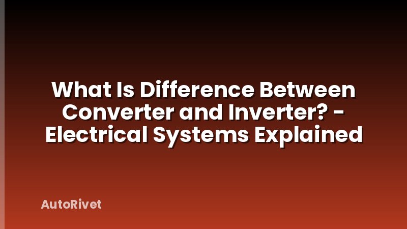What Is Difference Between Converter and Inverter? - Electrical Systems Explained