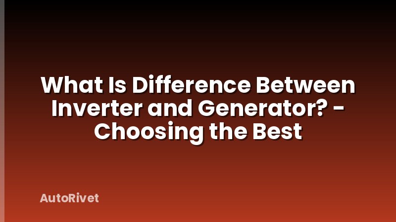 What Is Difference Between Inverter and Generator? - Choosing the Best