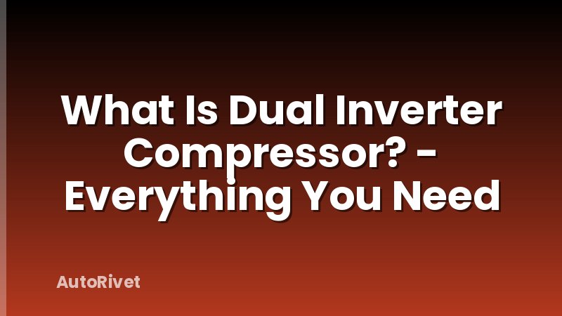 What Is Dual Inverter Compressor? - Everything You Need