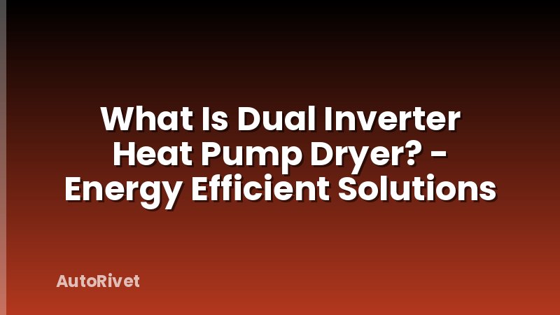 What Is Dual Inverter Heat Pump Dryer? - Energy Efficient Solutions