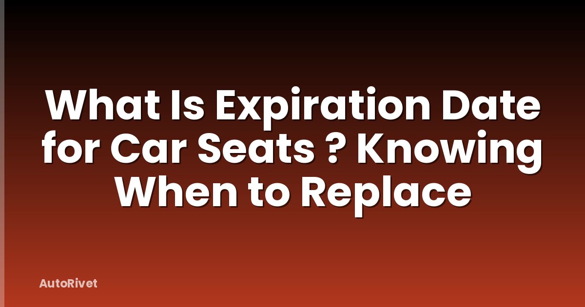 What Is Expiration Date for Car Seats ? Knowing When to Replace