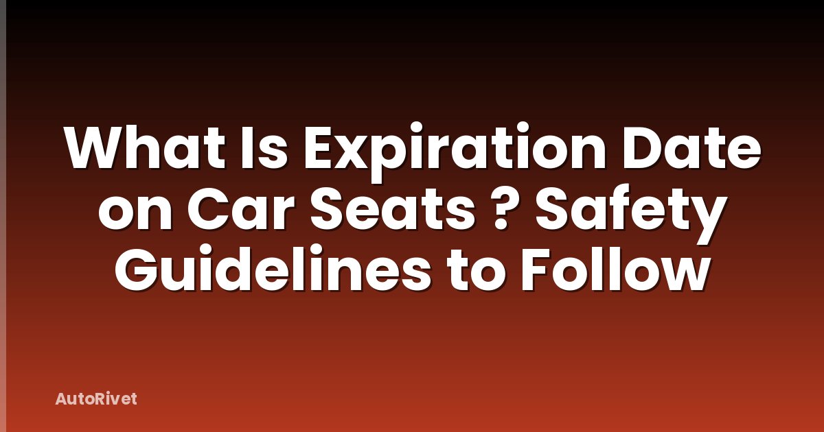 What Is Expiration Date on Car Seats ? Safety Guidelines to Follow