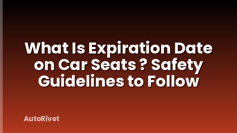 What Is Expiration Date on Car Seats ? Safety Guidelines to Follow