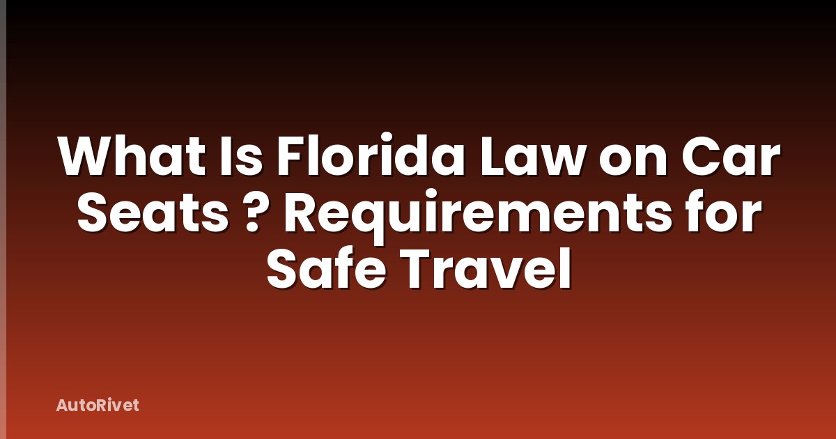 What Is Florida Law on Car Seats ? Requirements for Safe Travel