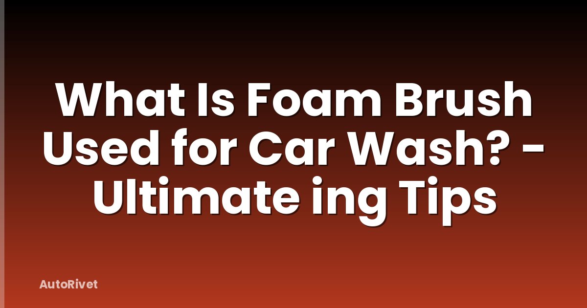 What Is Foam Brush Used for Car Wash? - Ultimate ing Tips