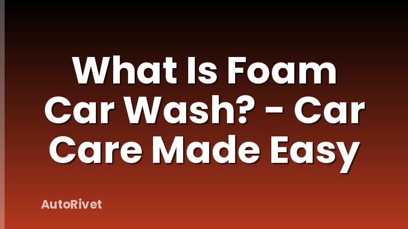 What Is Foam Car Wash? - Car Care Made Easy