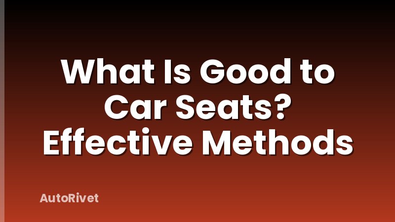 What Is Good to Car Seats? Effective Methods
