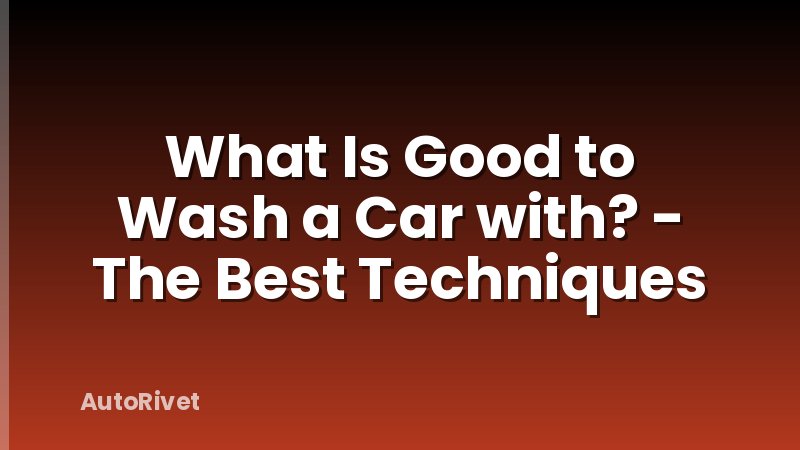What Is Good to Wash a Car with? - The Best Techniques