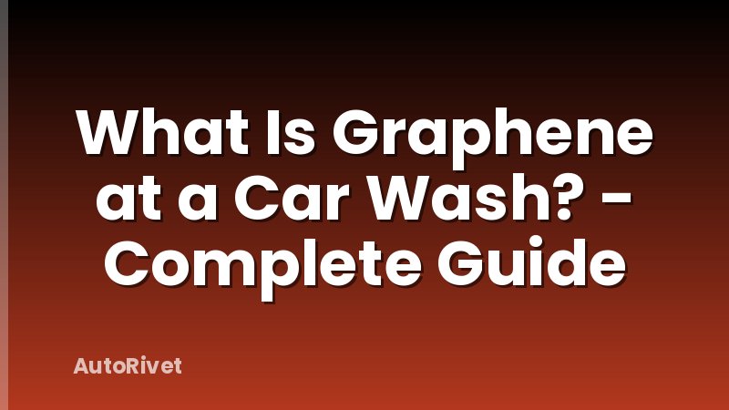What Is Graphene at a Car Wash? - Complete Guide