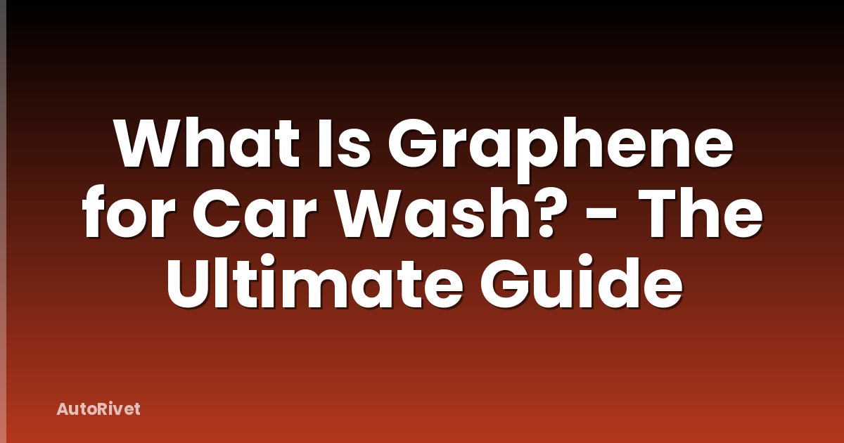 What Is Graphene for Car Wash? - The Ultimate Guide