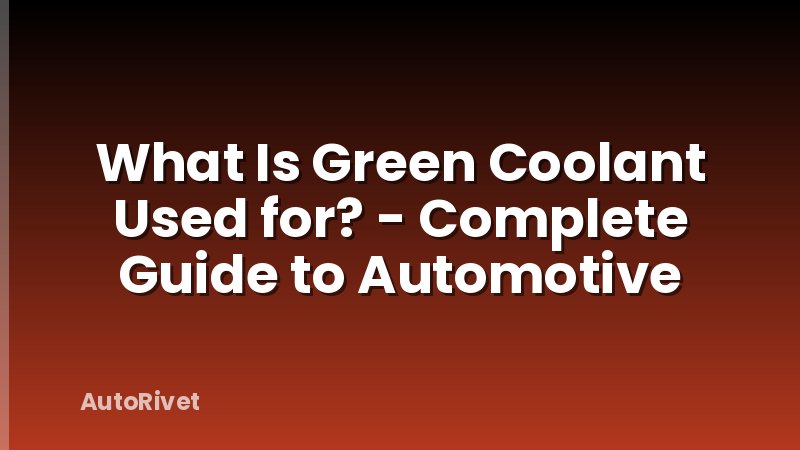 What Is Green Coolant Used for? - Complete Guide to Automotive