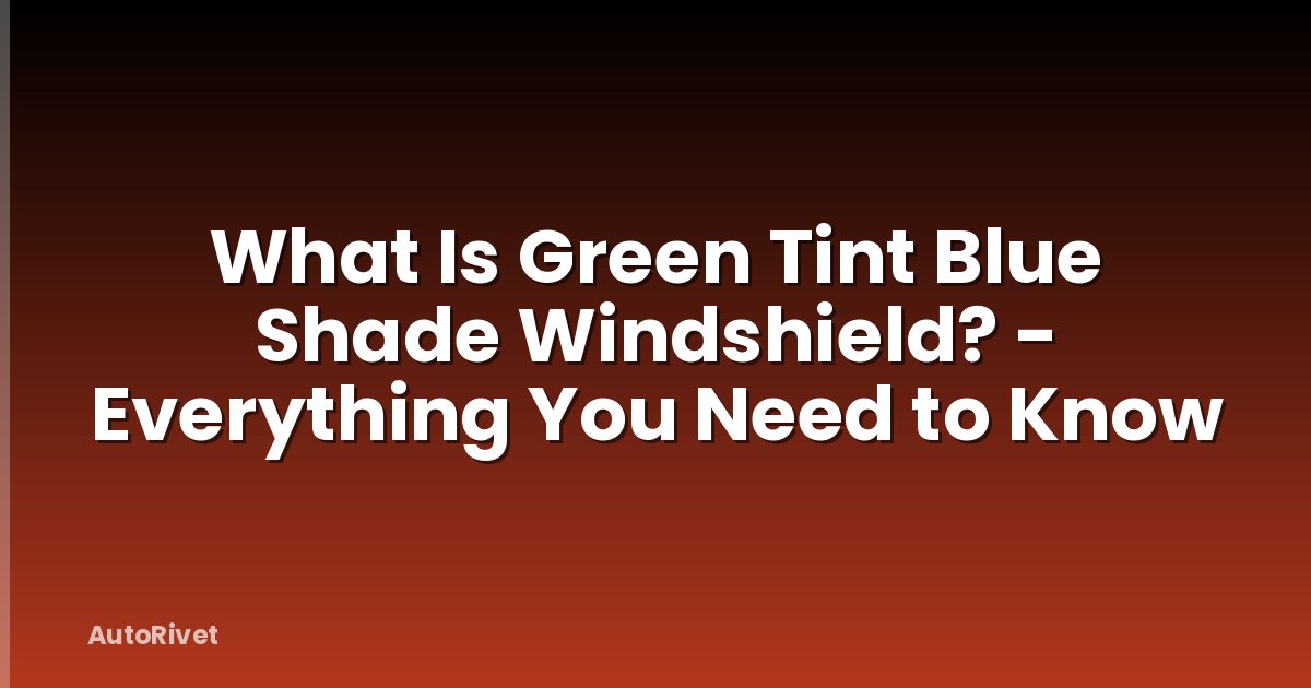 What Is Green Tint Blue Shade Windshield? - Everything You Need to Know