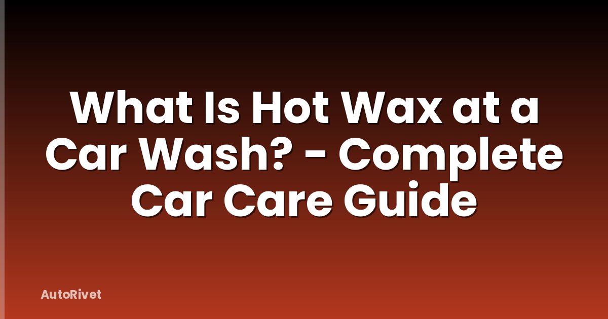 What Is Hot Wax at a Car Wash? - Complete Car Care Guide