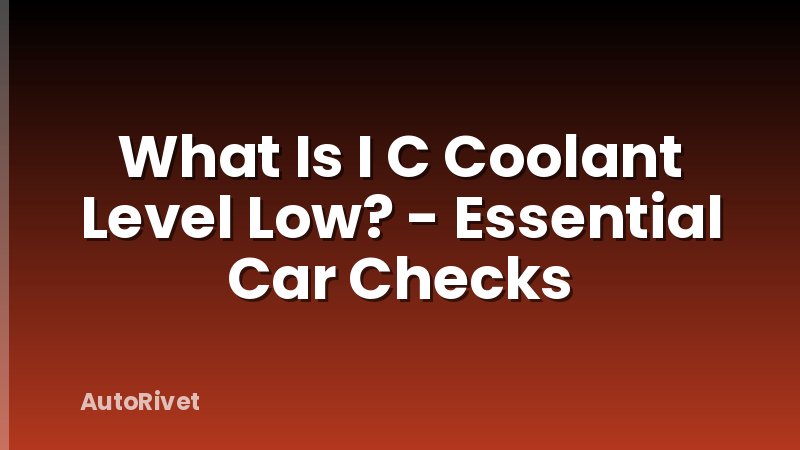 What Is I C Coolant Level Low? - Essential Car Checks