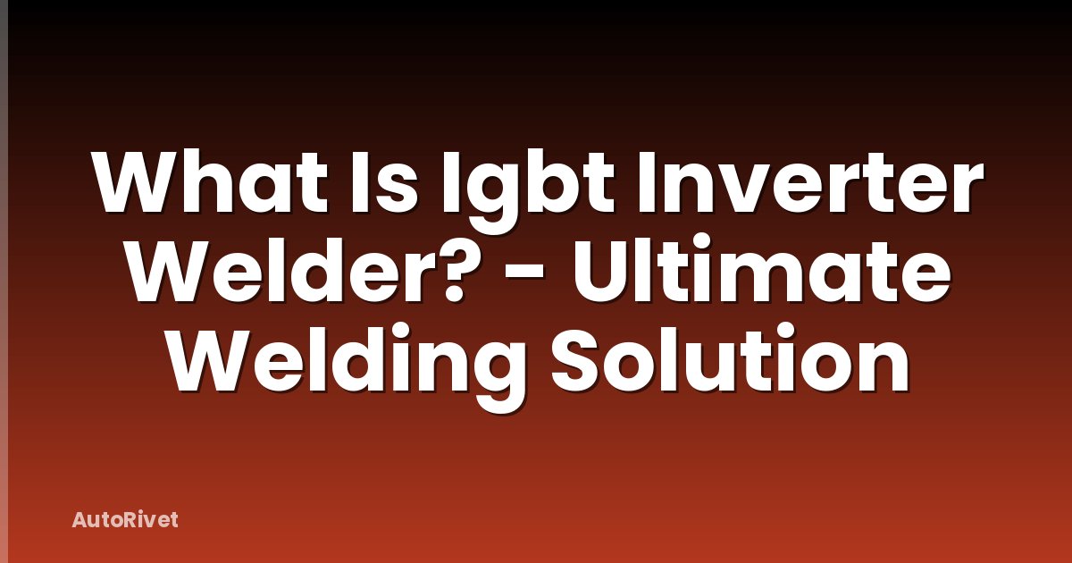What Is Igbt Inverter Welder? - Ultimate Welding Solution