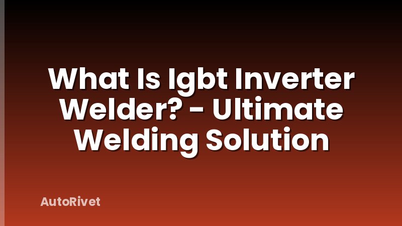 What Is Igbt Inverter Welder? - Ultimate Welding Solution