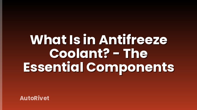 What Is in Antifreeze Coolant? - The Essential Components