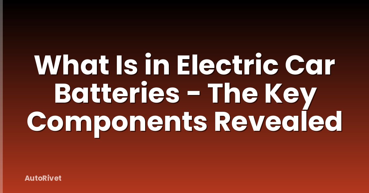 What Is in Electric Car Batteries - The Key Components Revealed
