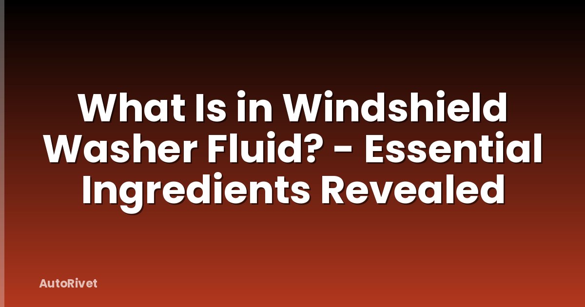 What Is in Windshield Washer Fluid? - Essential Ingredients Revealed