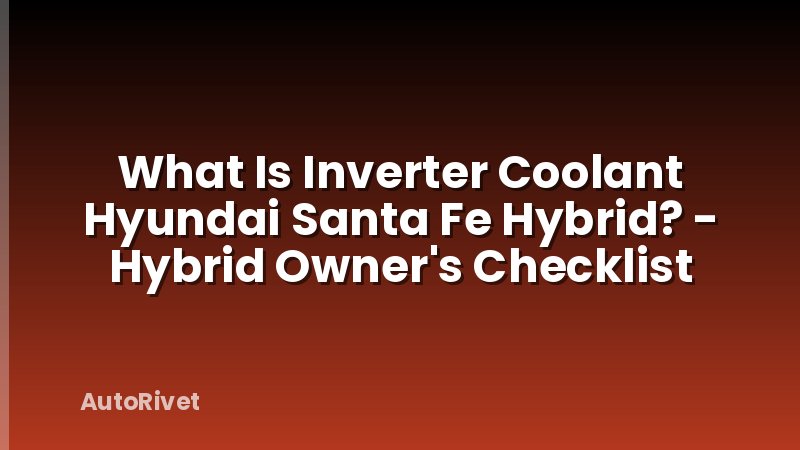 What Is Inverter Coolant Hyundai Santa Fe Hybrid? - Hybrid Owner's Checklist