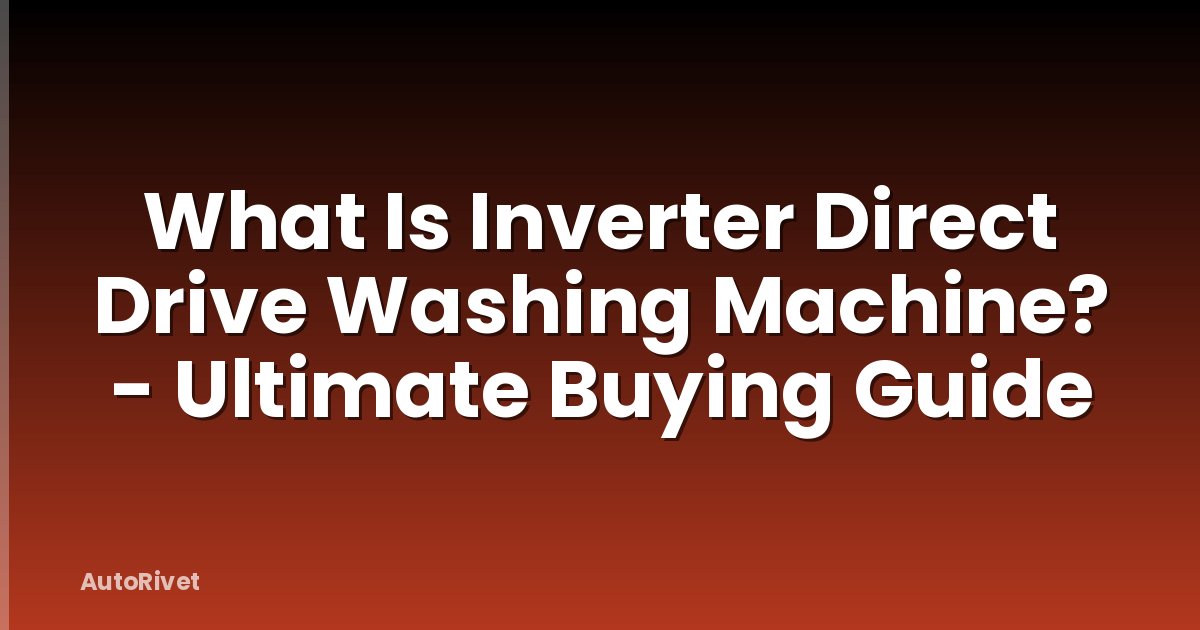What Is Inverter Direct Drive Washing Machine? - Ultimate Buying Guide