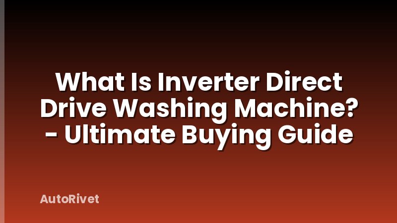 What Is Inverter Direct Drive Washing Machine? - Ultimate Buying Guide