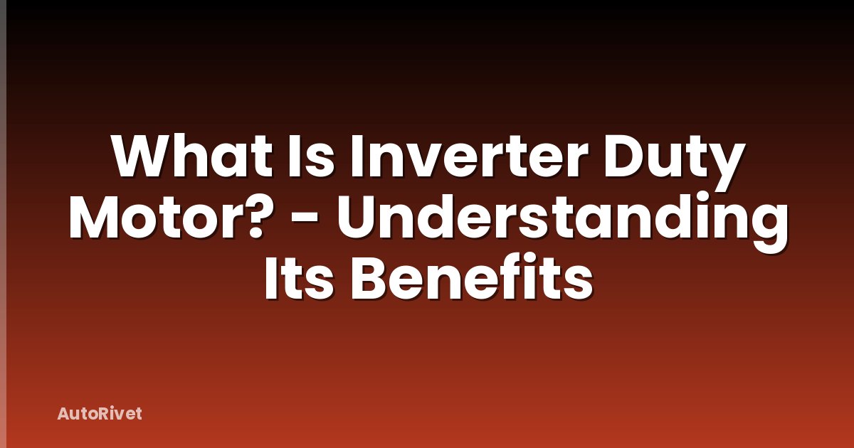 What Is Inverter Duty Motor? - Understanding Its Benefits