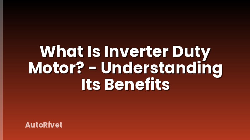 What Is Inverter Duty Motor? - Understanding Its Benefits
